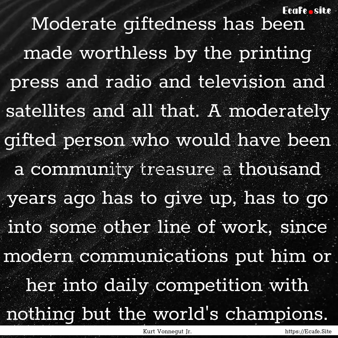 Moderate giftedness has been made worthless.... : Quote by Kurt Vonnegut Jr.