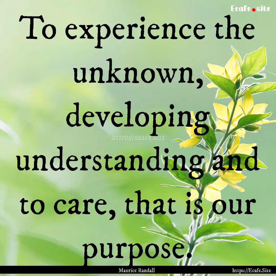 To experience the unknown, developing understanding.... : Quote by Maurice Randall