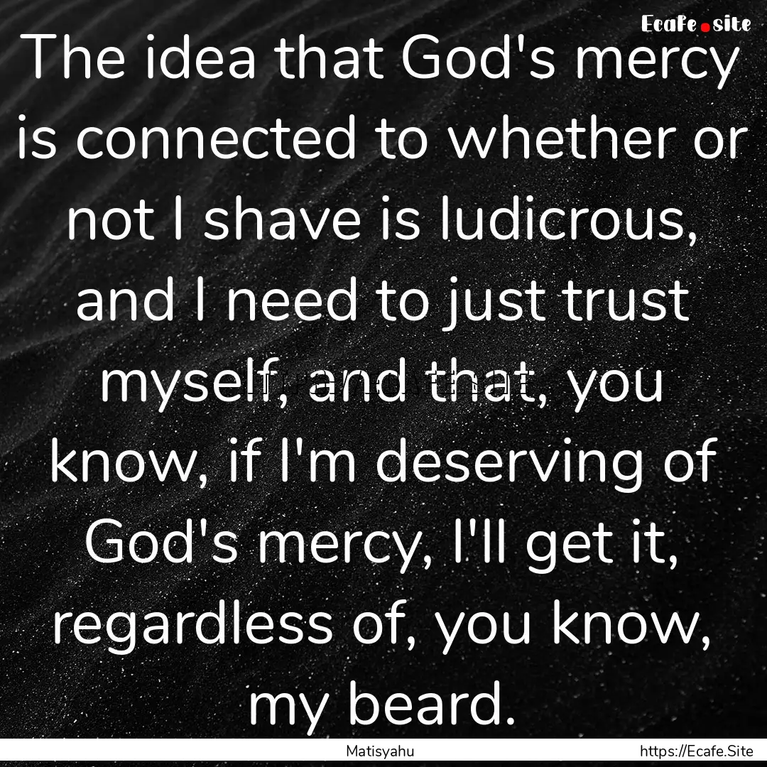 The idea that God's mercy is connected to.... : Quote by Matisyahu