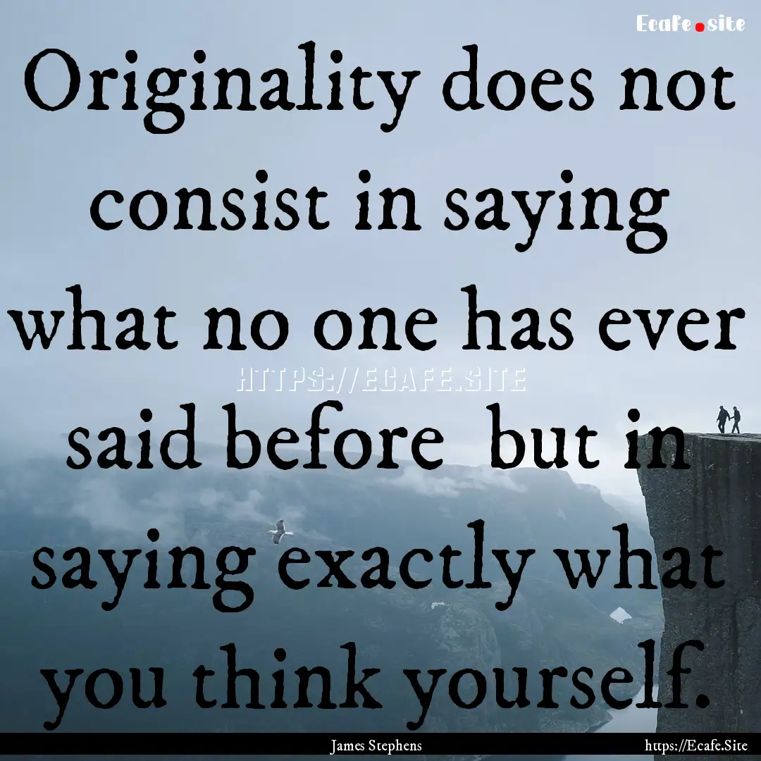 Originality does not consist in saying what.... : Quote by James Stephens