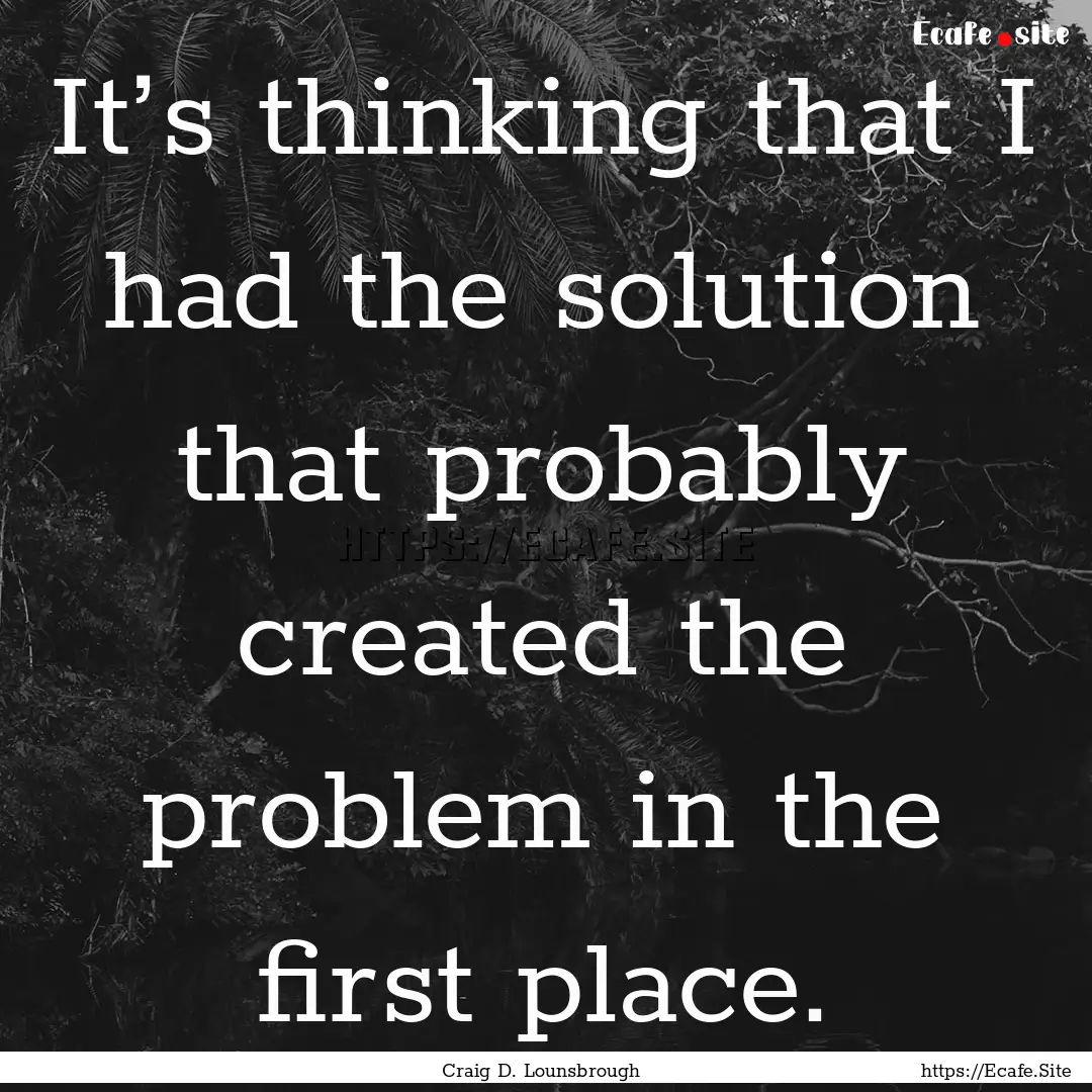 It’s thinking that I had the solution that.... : Quote by Craig D. Lounsbrough