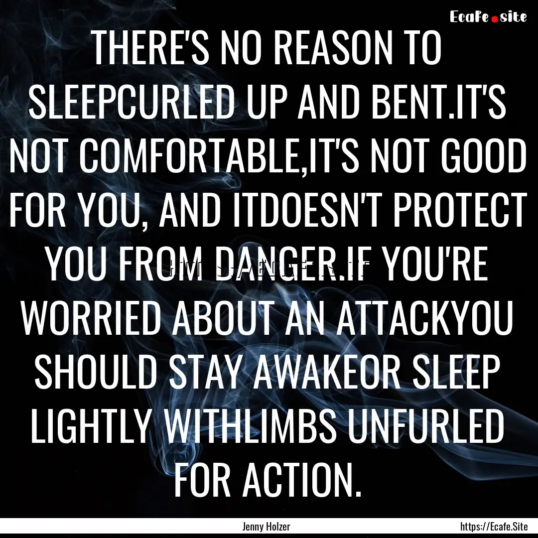 THERE'S NO REASON TO SLEEPCURLED UP AND BENT.IT'S.... : Quote by Jenny Holzer