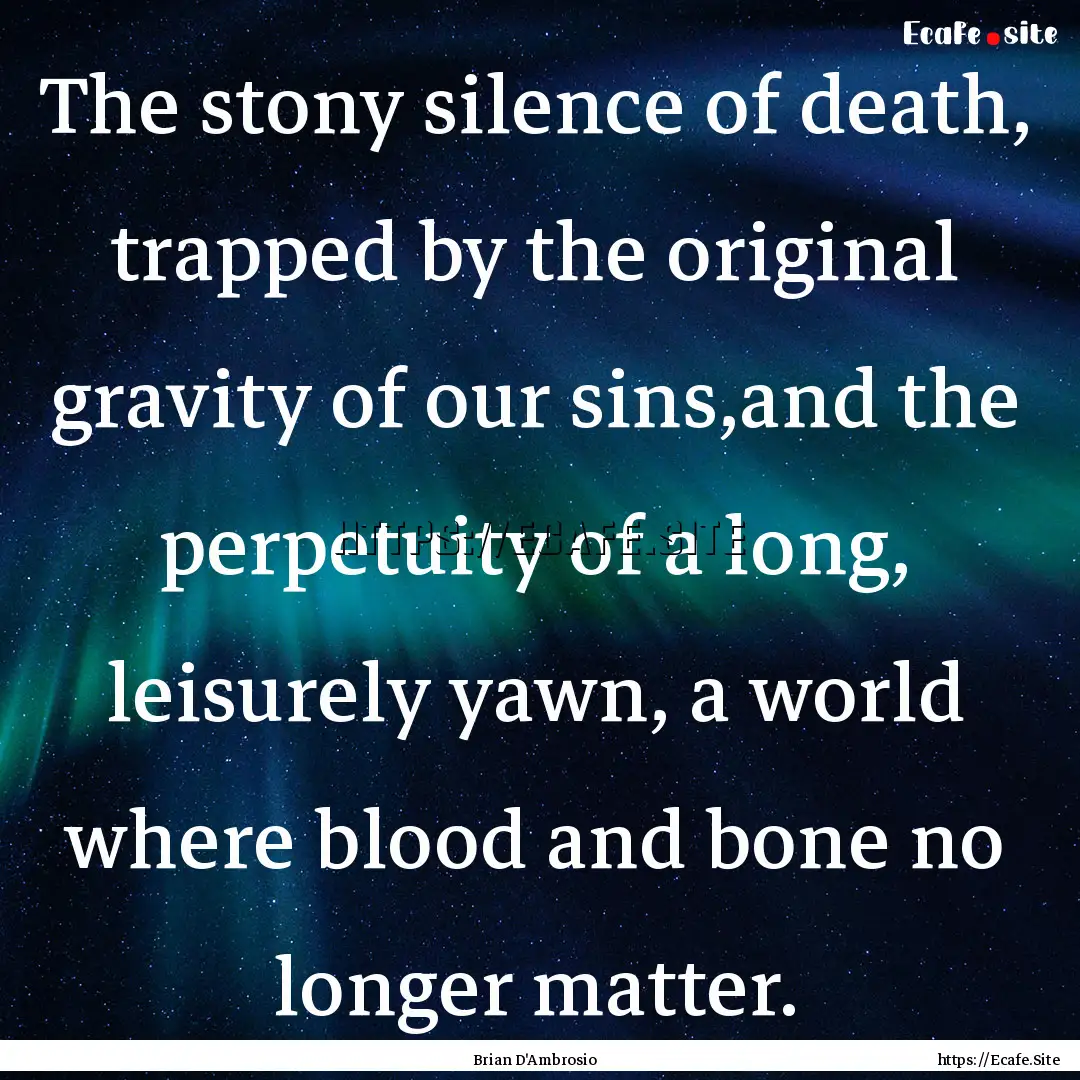 The stony silence of death, trapped by the.... : Quote by Brian D'Ambrosio