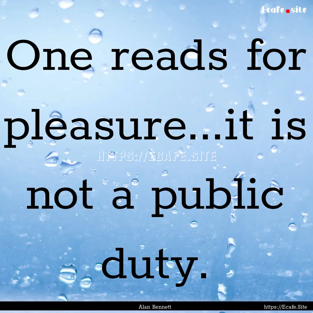 One reads for pleasure...it is not a public.... : Quote by Alan Bennett