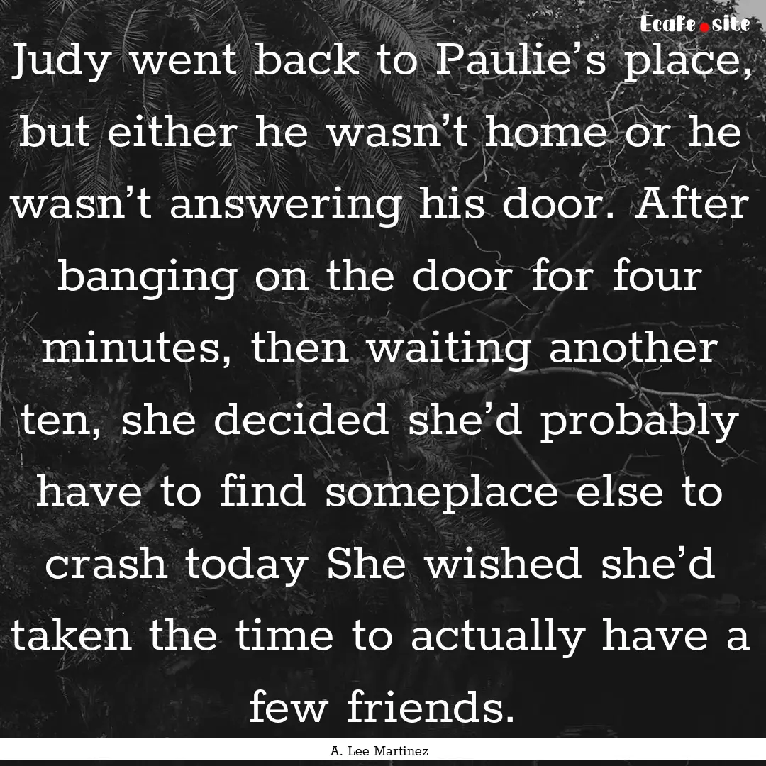 Judy went back to Paulie’s place, but either.... : Quote by A. Lee Martinez