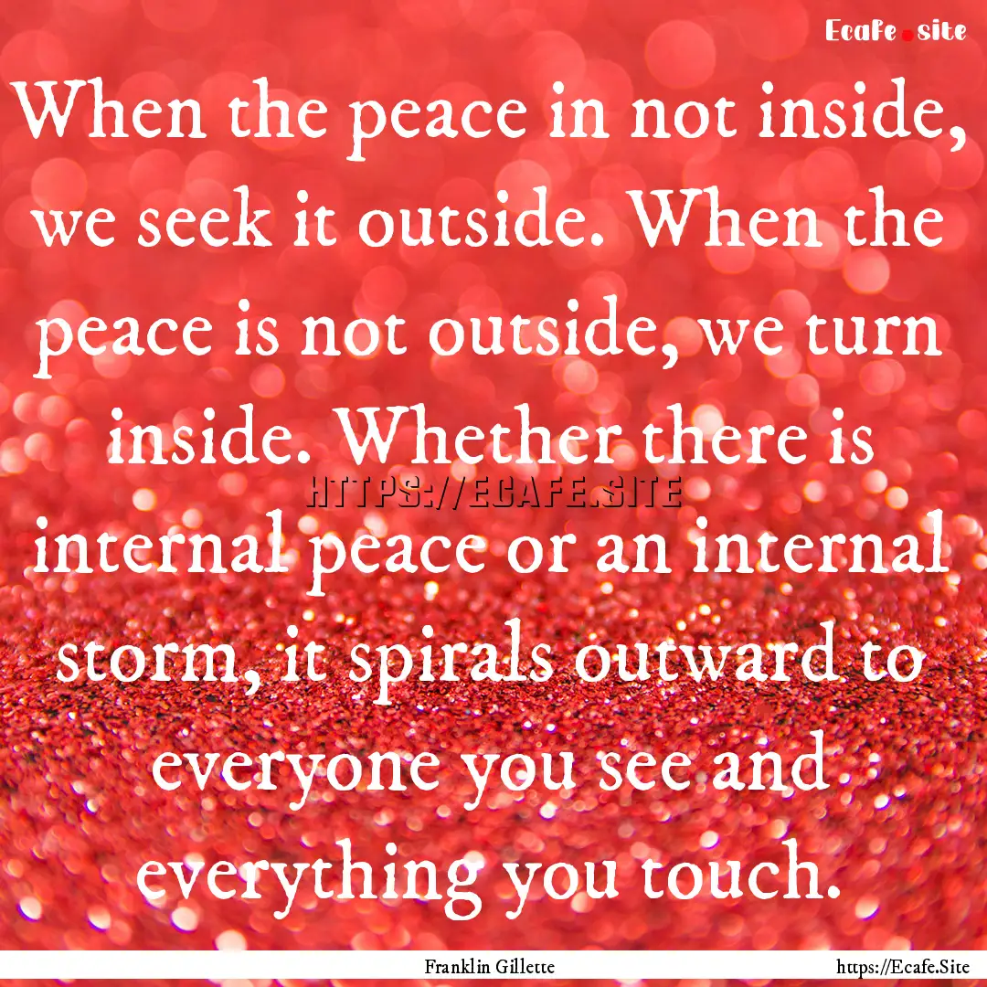 When the peace in not inside, we seek it.... : Quote by Franklin Gillette