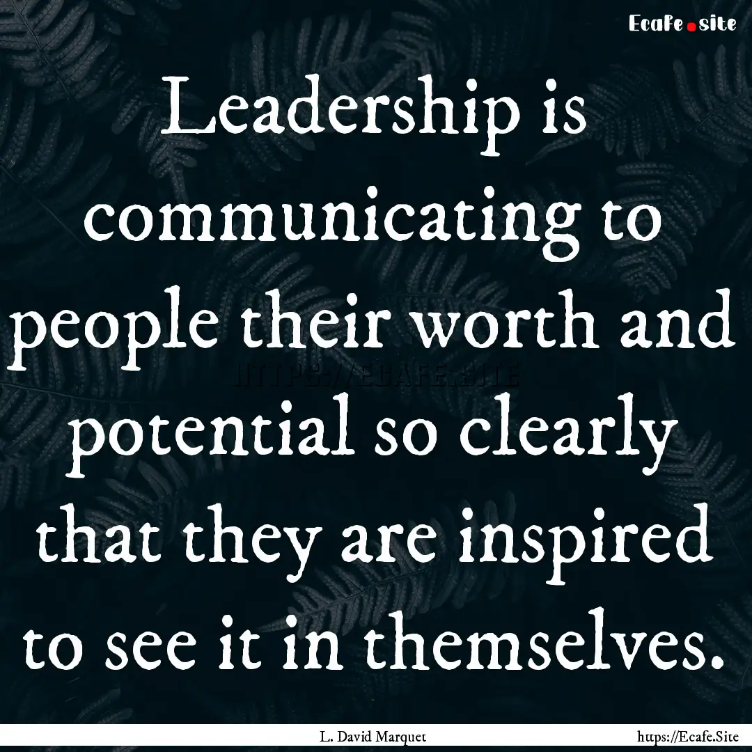 Leadership is communicating to people their.... : Quote by L. David Marquet