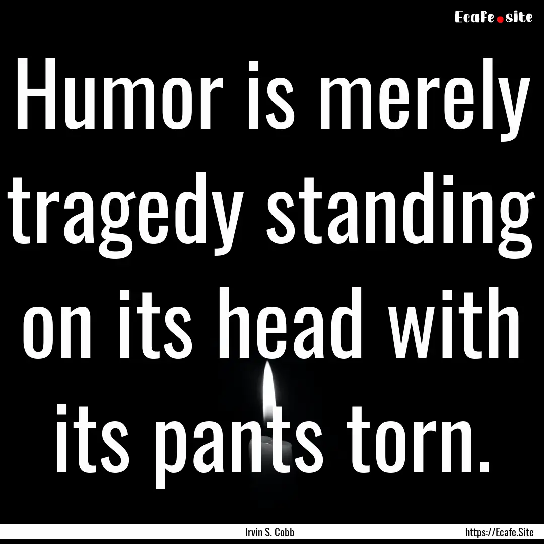 Humor is merely tragedy standing on its head.... : Quote by Irvin S. Cobb