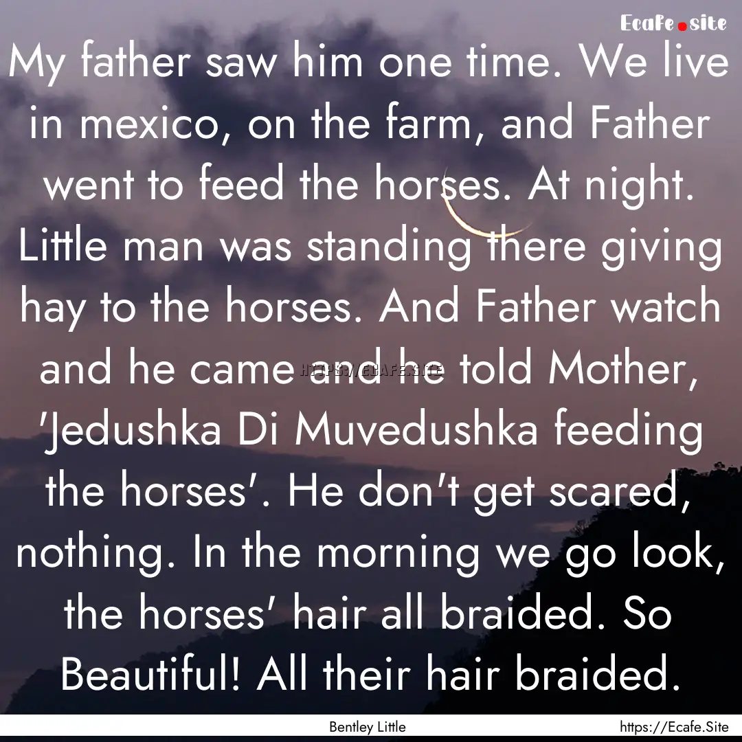 My father saw him one time. We live in mexico,.... : Quote by Bentley Little