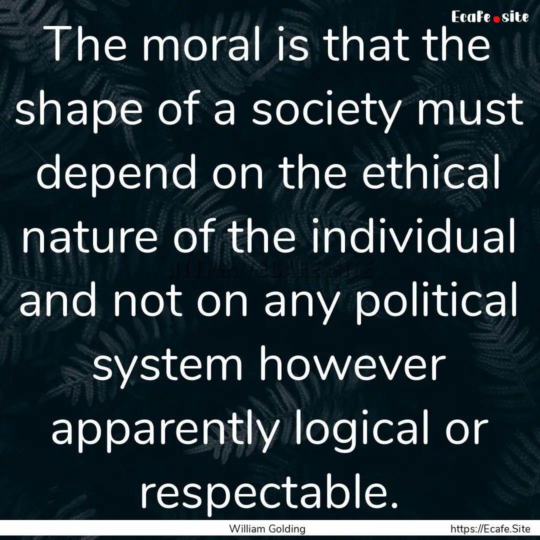 The moral is that the shape of a society.... : Quote by William Golding