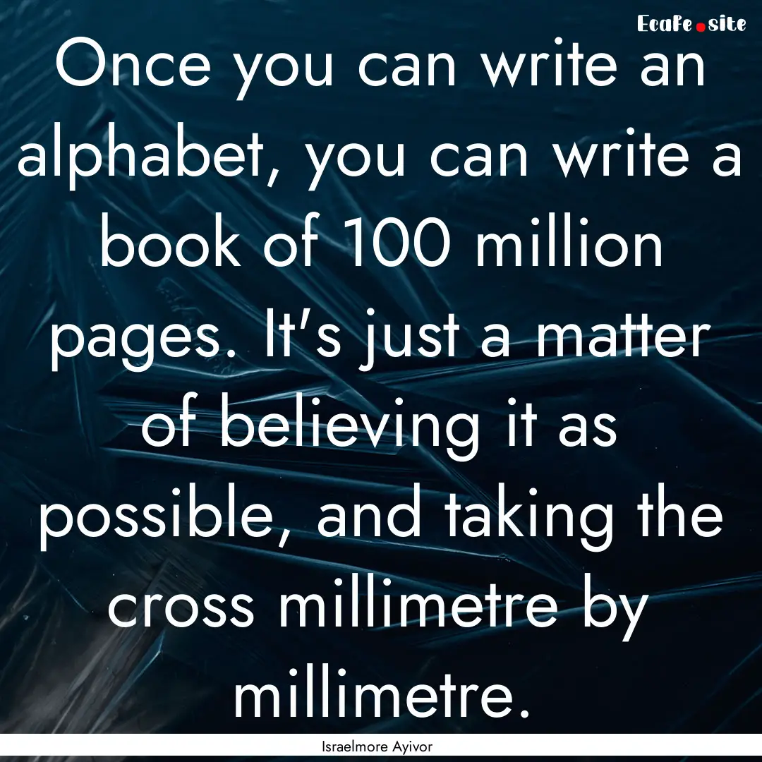 Once you can write an alphabet, you can write.... : Quote by Israelmore Ayivor