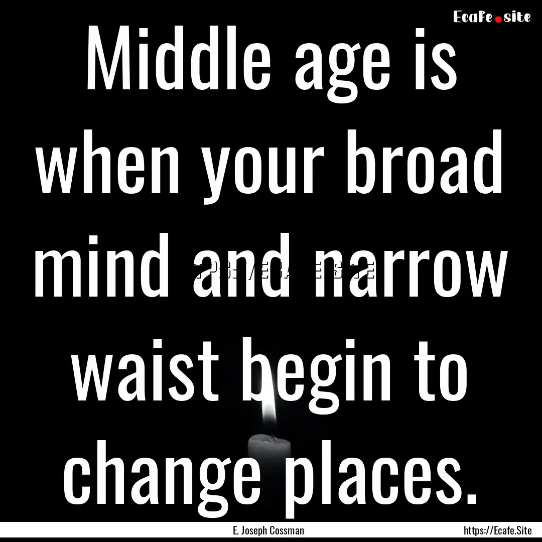 Middle age is when your broad mind and narrow.... : Quote by E. Joseph Cossman