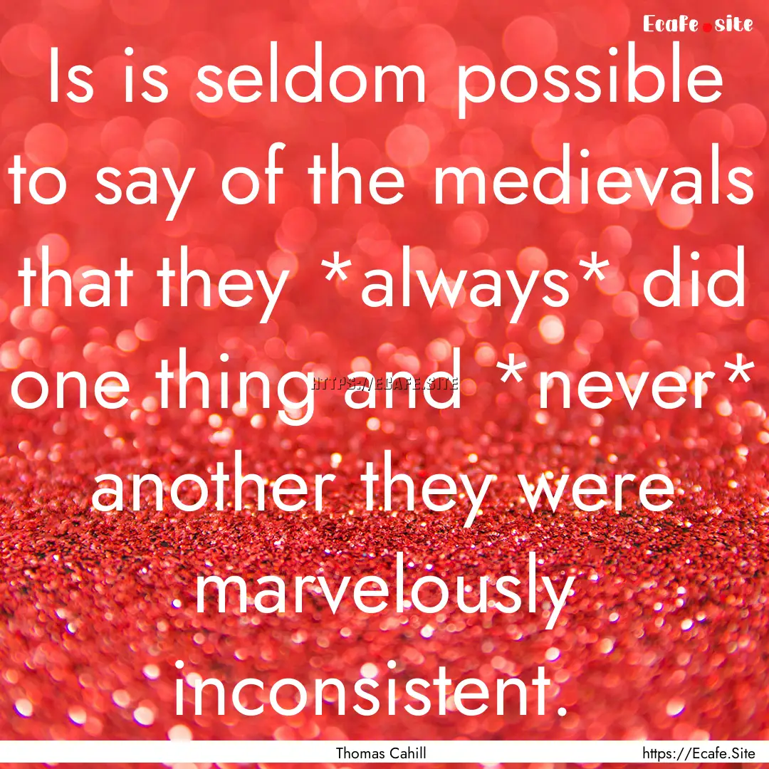 Is is seldom possible to say of the medievals.... : Quote by Thomas Cahill