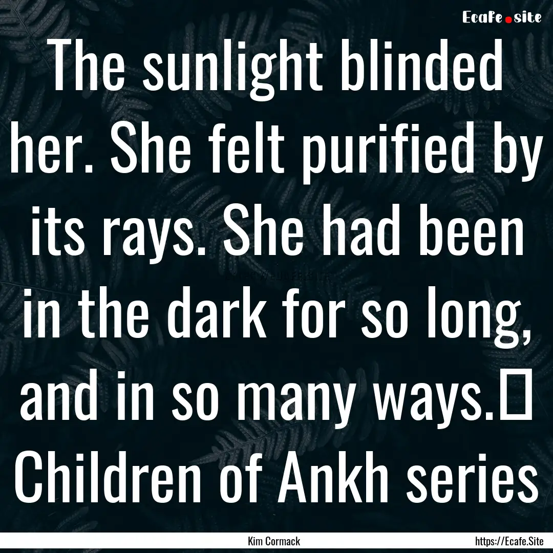 The sunlight blinded her. She felt purified.... : Quote by Kim Cormack