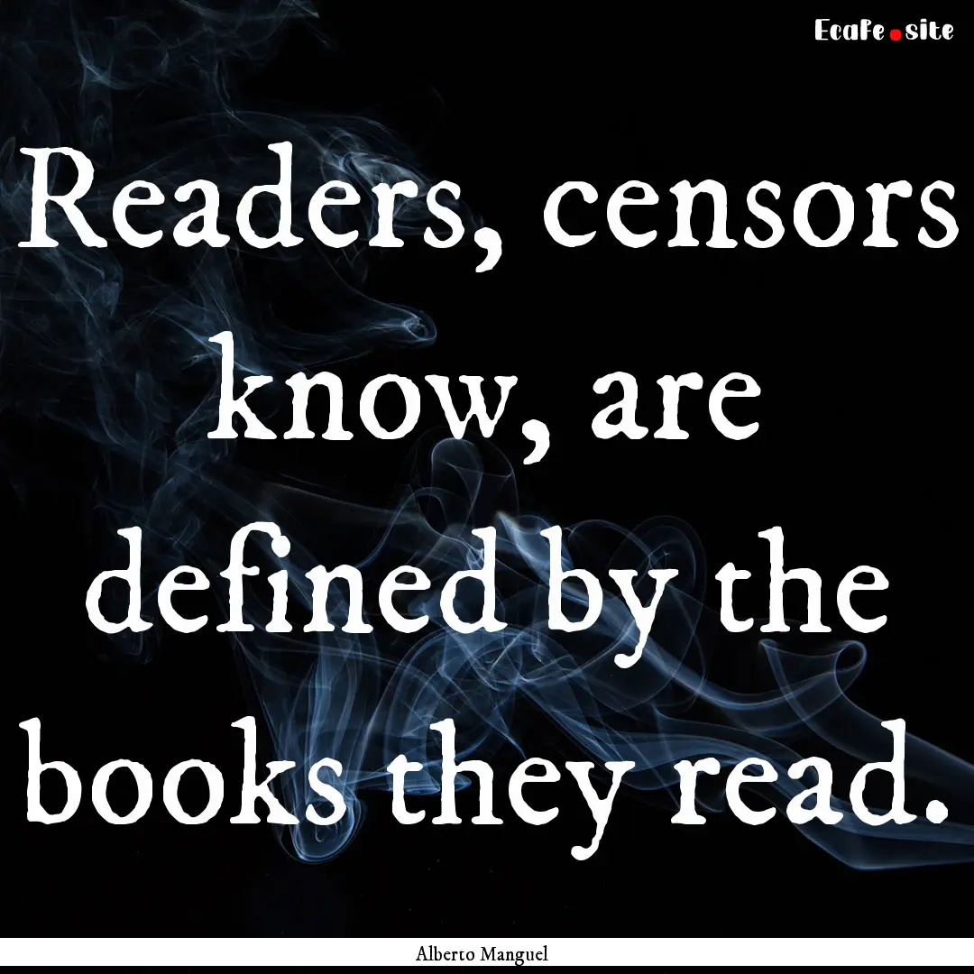 Readers, censors know, are defined by the.... : Quote by Alberto Manguel