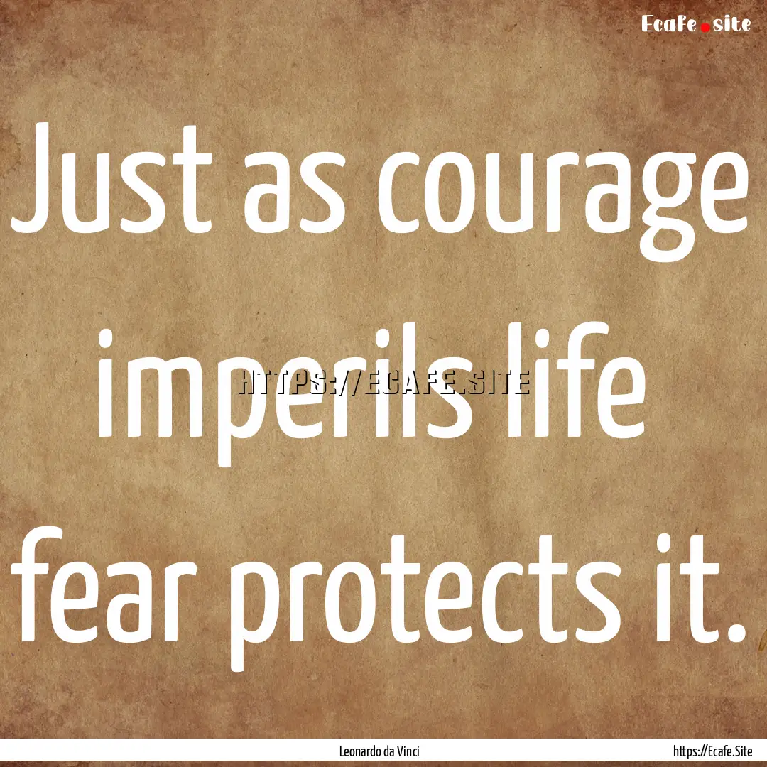 Just as courage imperils life fear protects.... : Quote by Leonardo da Vinci