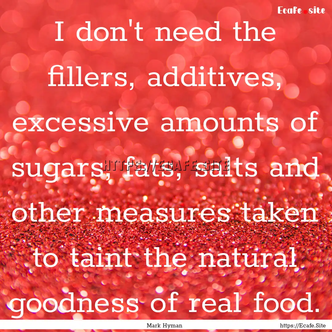 I don't need the fillers, additives, excessive.... : Quote by Mark Hyman