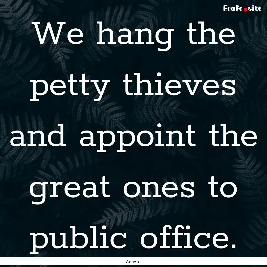 We hang the petty thieves and appoint the.... : Quote by Aesop