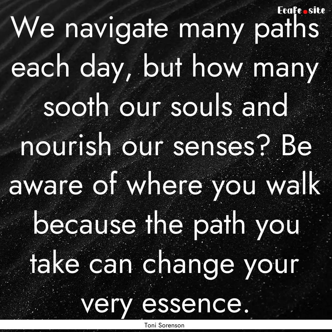 We navigate many paths each day, but how.... : Quote by Toni Sorenson