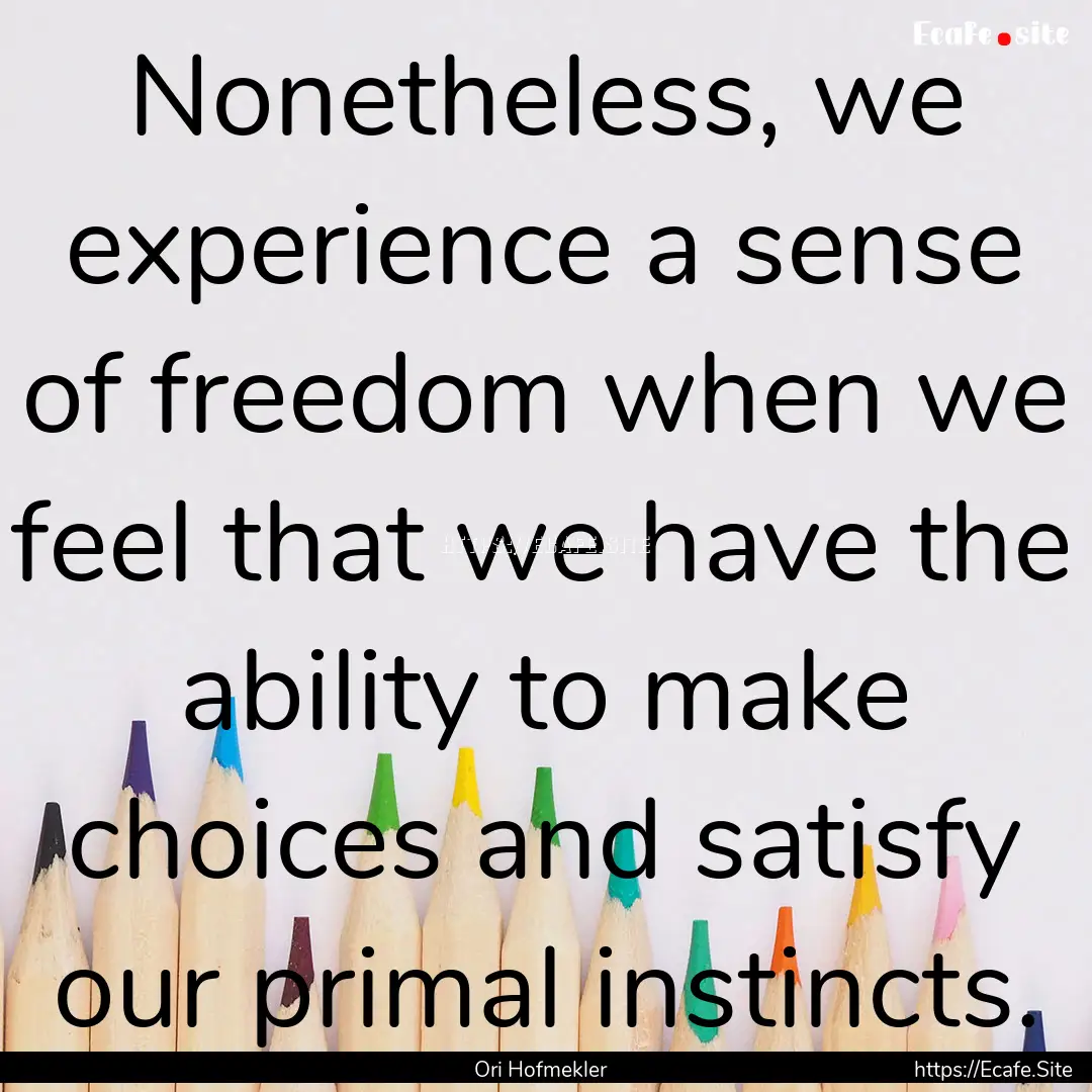 Nonetheless, we experience a sense of freedom.... : Quote by Ori Hofmekler