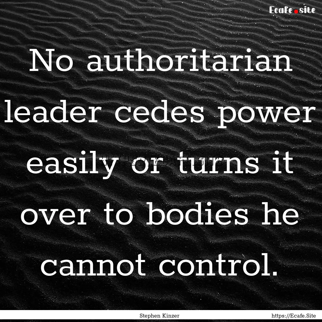 No authoritarian leader cedes power easily.... : Quote by Stephen Kinzer