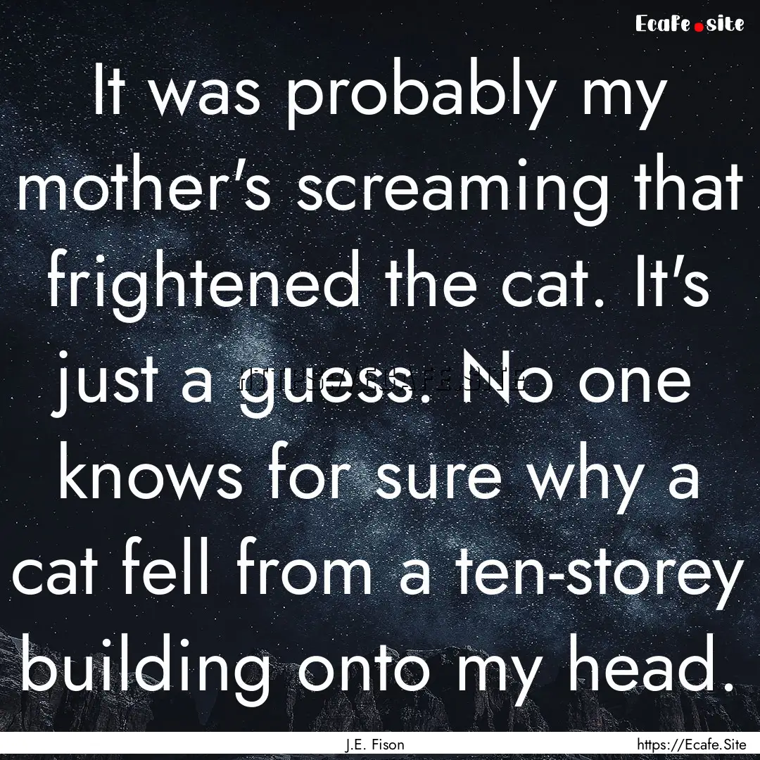 It was probably my mother's screaming that.... : Quote by J.E. Fison