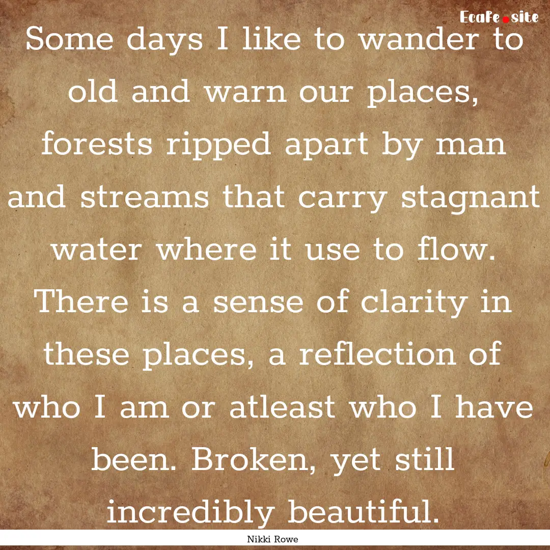 Some days I like to wander to old and warn.... : Quote by Nikki Rowe