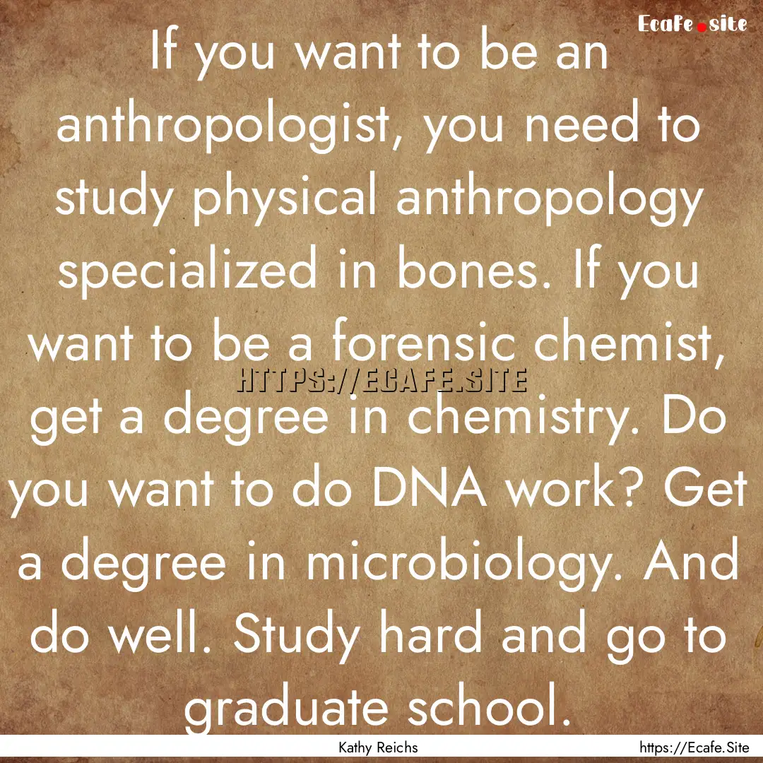 If you want to be an anthropologist, you.... : Quote by Kathy Reichs