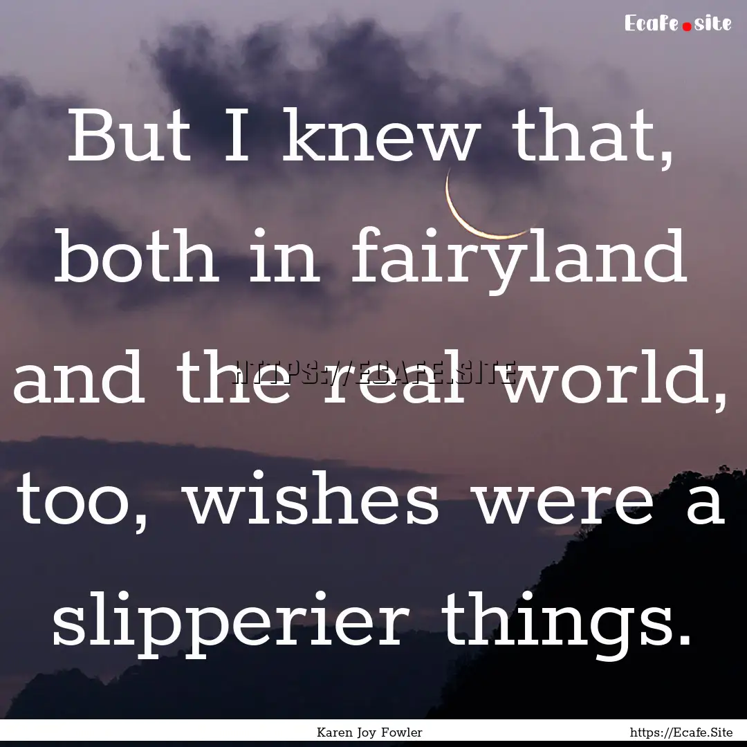 But I knew that, both in fairyland and the.... : Quote by Karen Joy Fowler