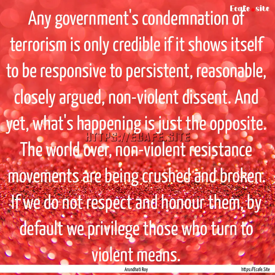 Any government's condemnation of terrorism.... : Quote by Arundhati Roy