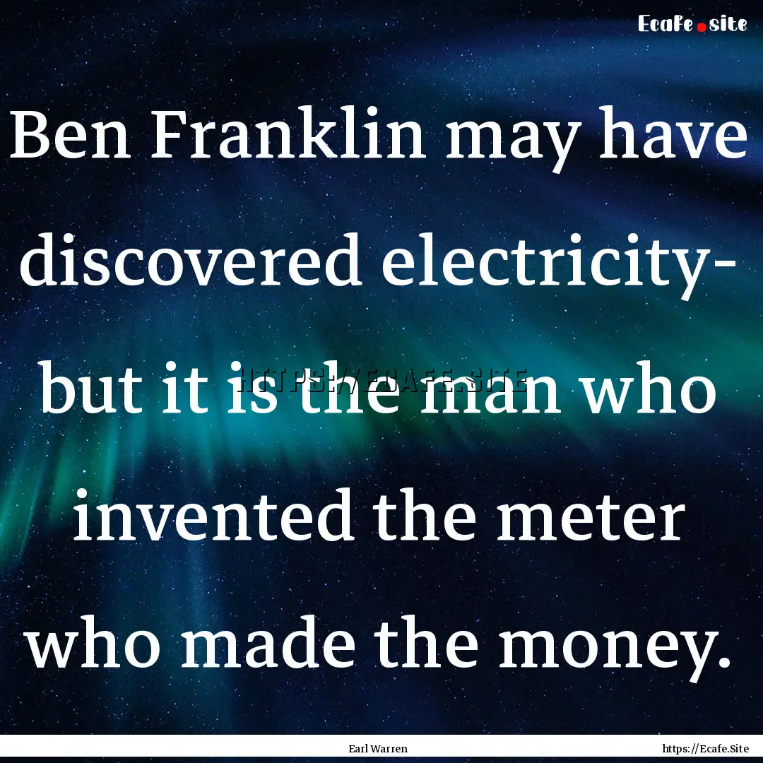 Ben Franklin may have discovered electricity-.... : Quote by Earl Warren