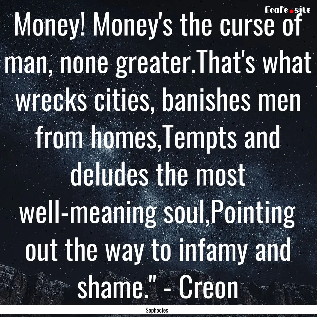 Money! Money's the curse of man, none greater.That's.... : Quote by Sophocles