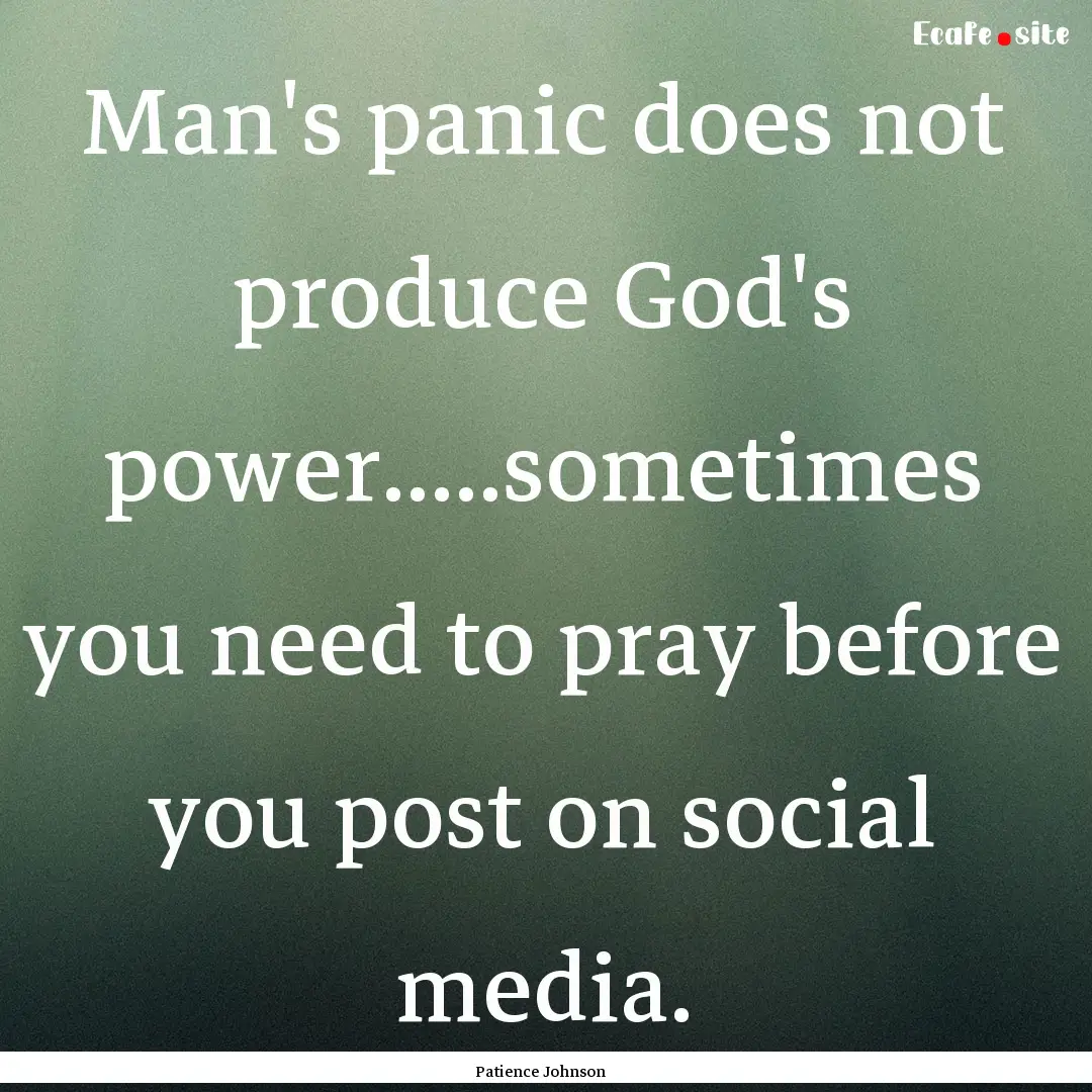 Man's panic does not produce God's power.....sometimes.... : Quote by Patience Johnson