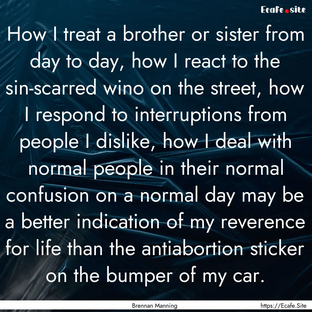 How I treat a brother or sister from day.... : Quote by Brennan Manning