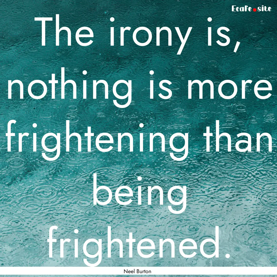 The irony is, nothing is more frightening.... : Quote by Neel Burton