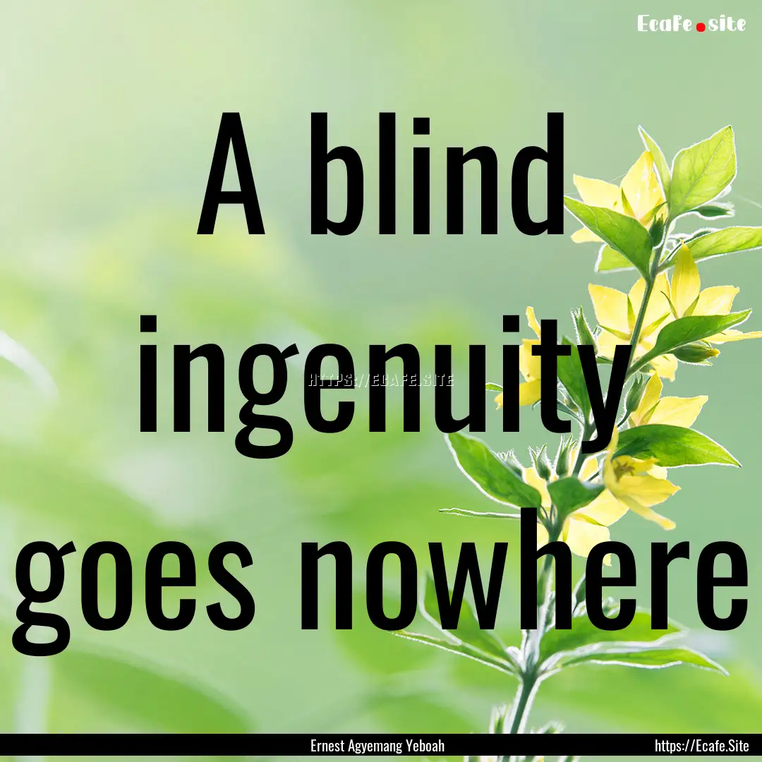 A blind ingenuity goes nowhere : Quote by Ernest Agyemang Yeboah