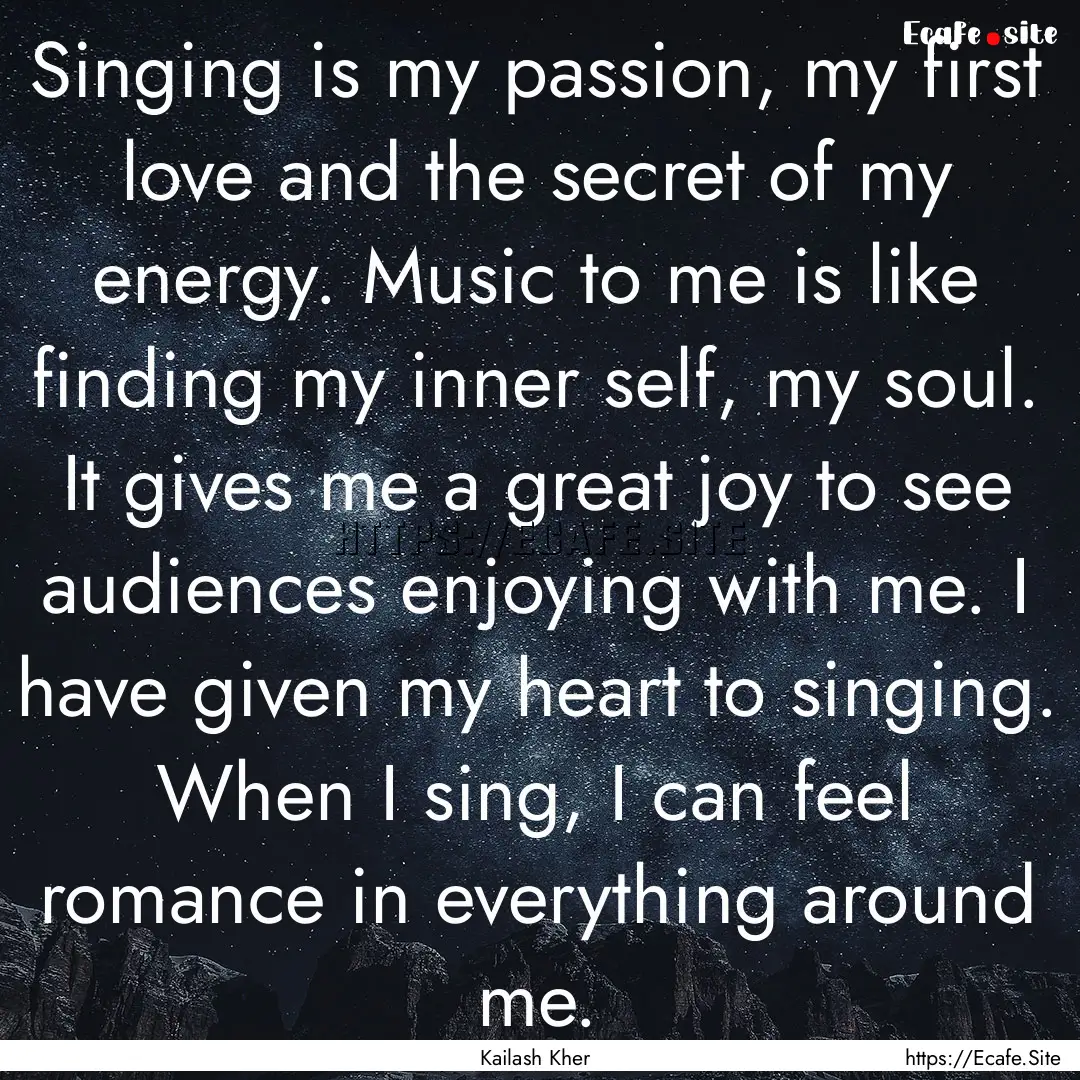 Singing is my passion, my first love and.... : Quote by Kailash Kher