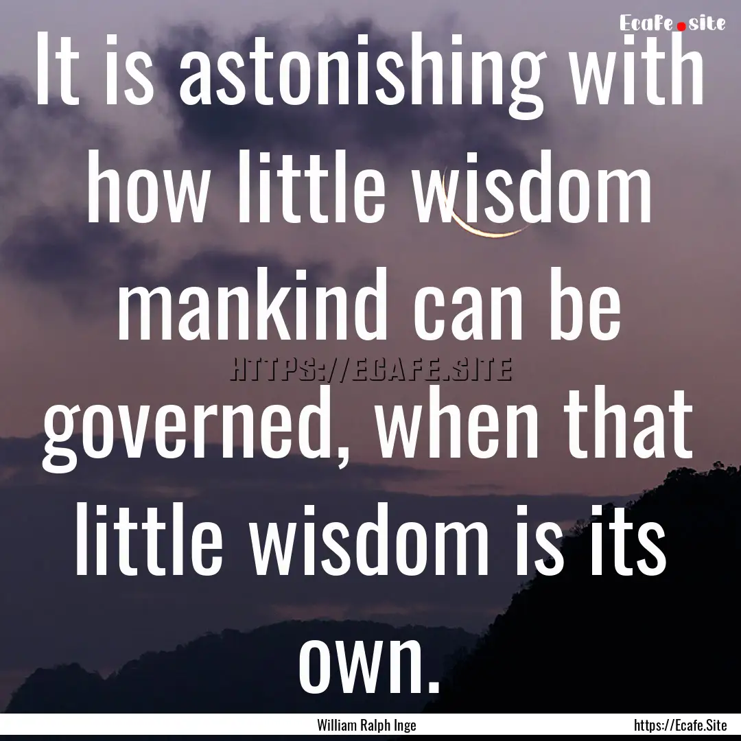 It is astonishing with how little wisdom.... : Quote by William Ralph Inge