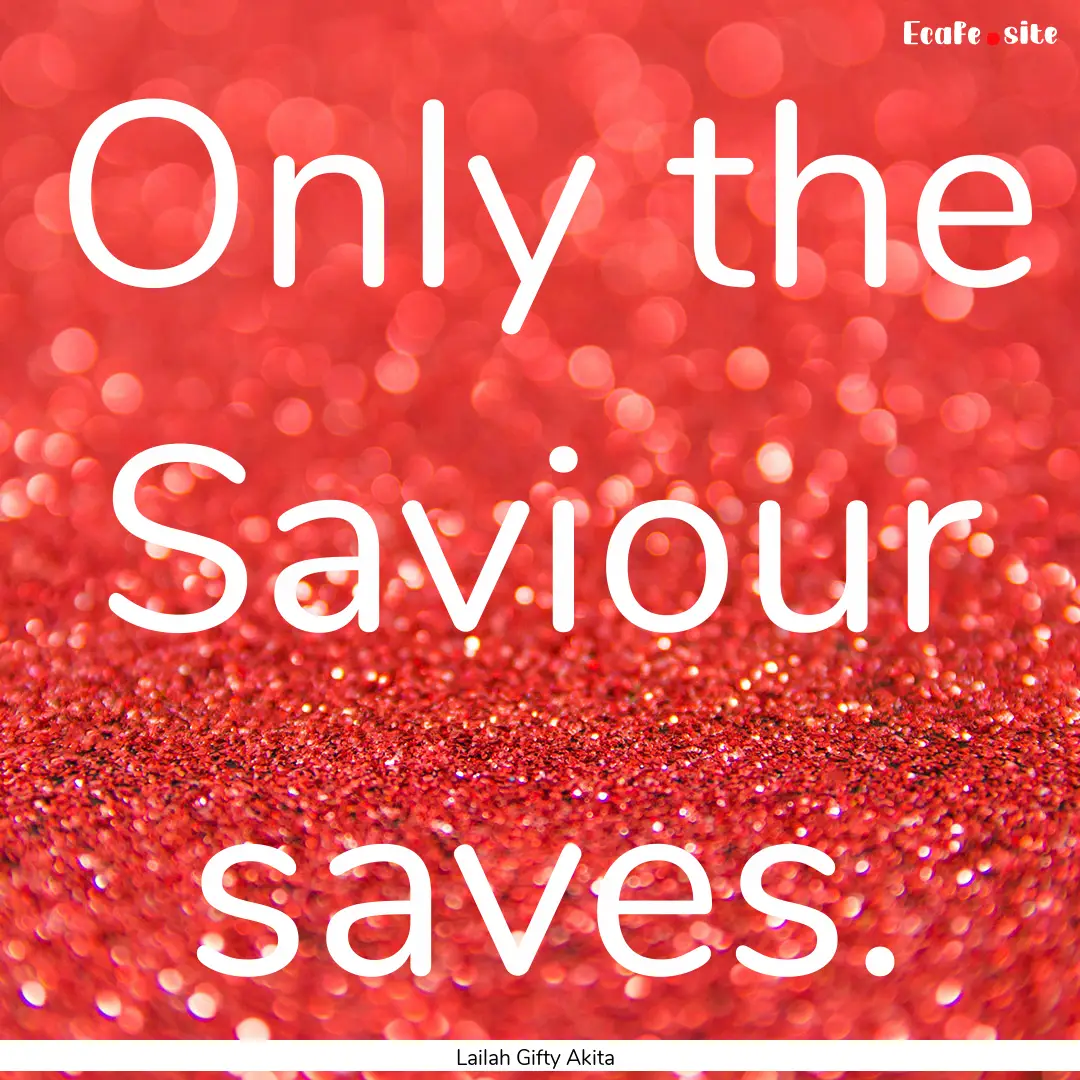 Only the Saviour saves. : Quote by Lailah Gifty Akita