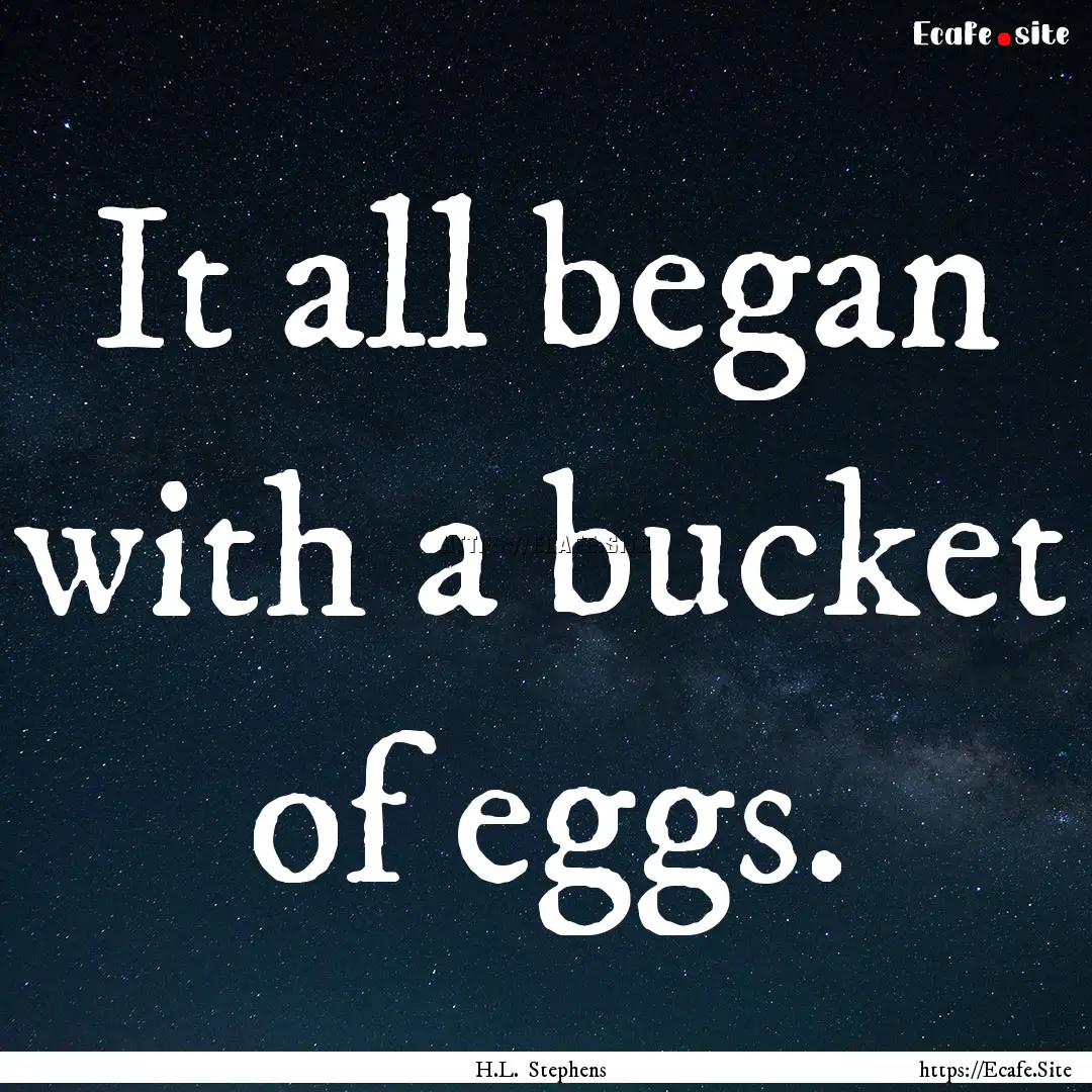 It all began with a bucket of eggs. : Quote by H.L. Stephens