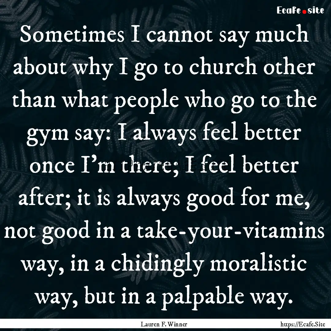 Sometimes I cannot say much about why I go.... : Quote by Lauren F. Winner