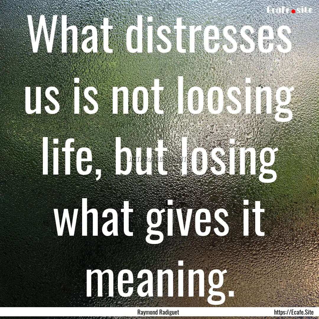 What distresses us is not loosing life, but.... : Quote by Raymond Radiguet