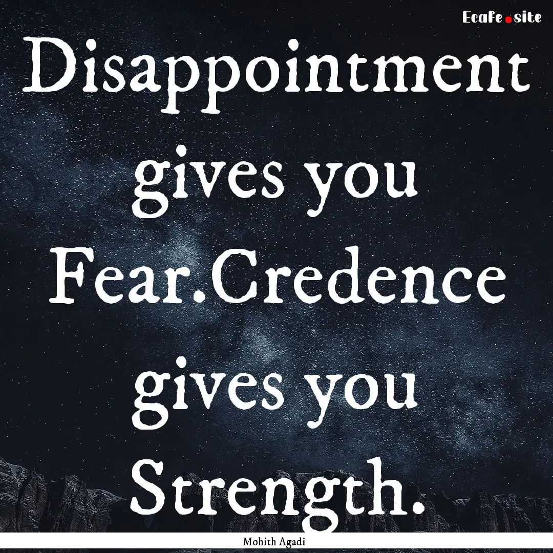 Disappointment gives you Fear.Credence gives.... : Quote by Mohith Agadi