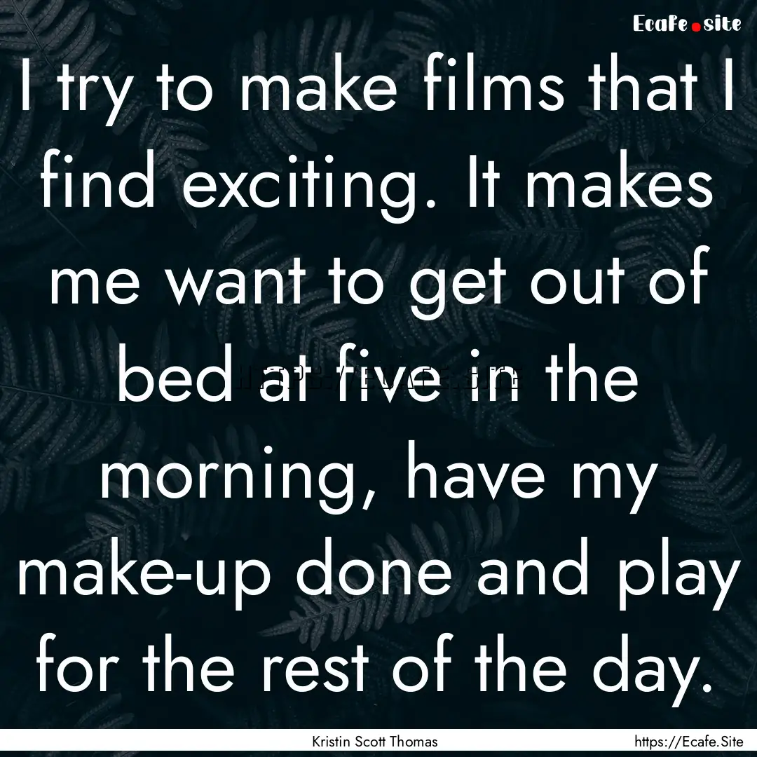 I try to make films that I find exciting..... : Quote by Kristin Scott Thomas