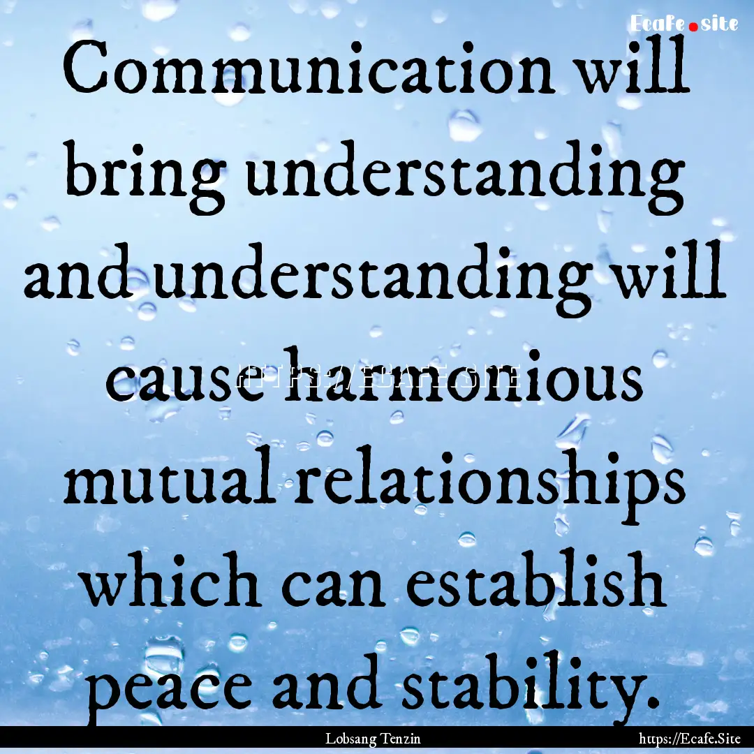 Communication will bring understanding and.... : Quote by Lobsang Tenzin