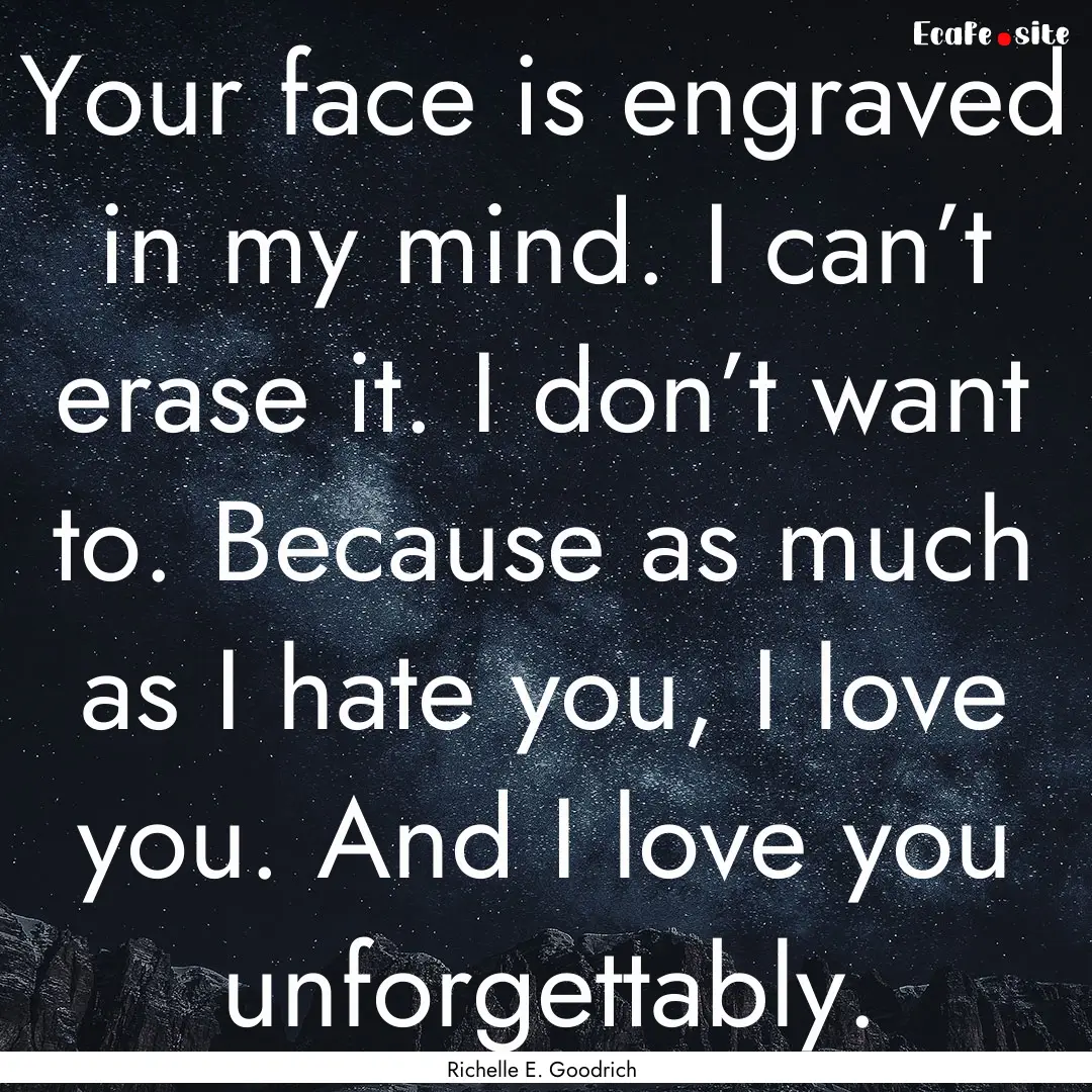 Your face is engraved in my mind. I can’t.... : Quote by Richelle E. Goodrich