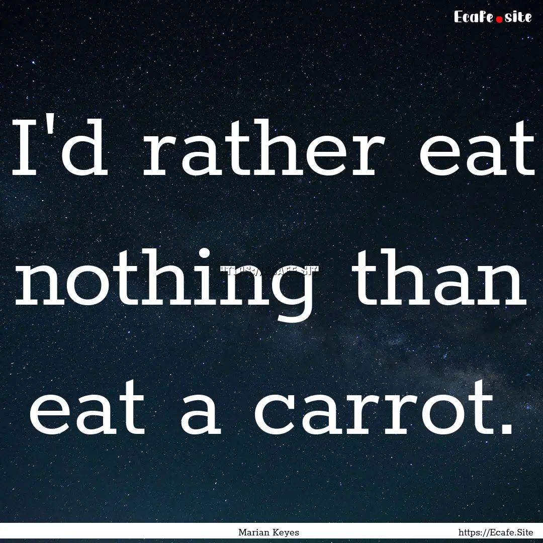 I'd rather eat nothing than eat a carrot..... : Quote by Marian Keyes