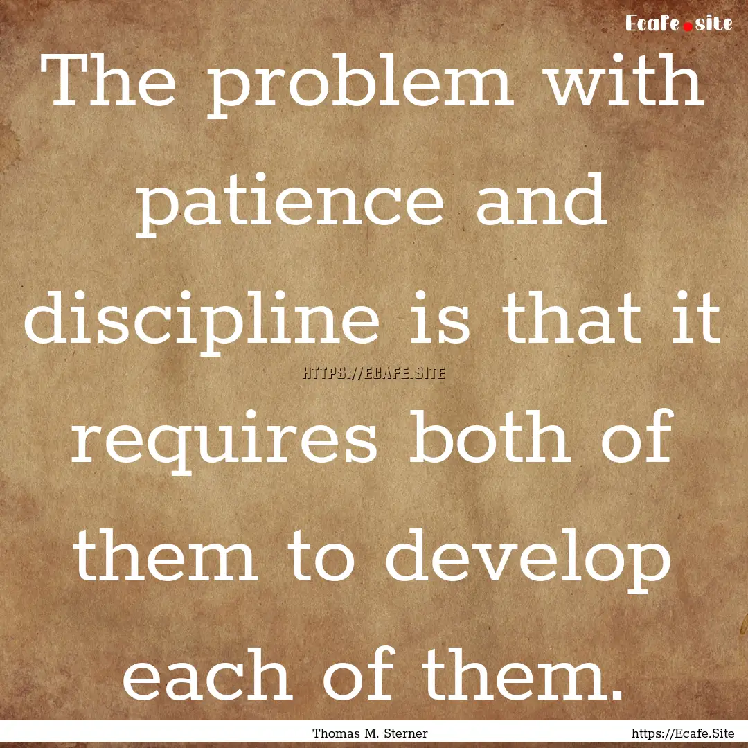 The problem with patience and discipline.... : Quote by Thomas M. Sterner