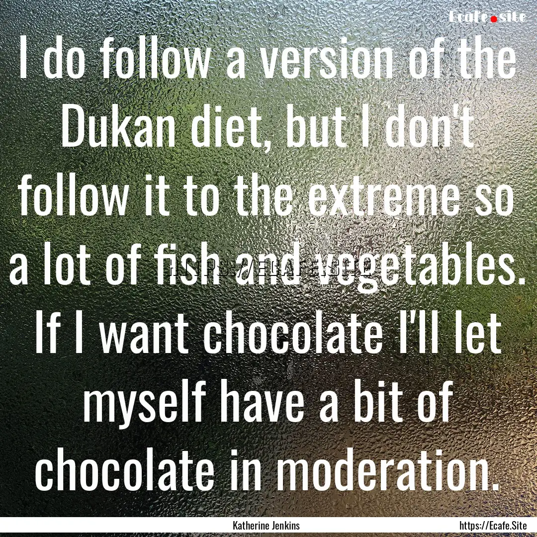 I do follow a version of the Dukan diet,.... : Quote by Katherine Jenkins