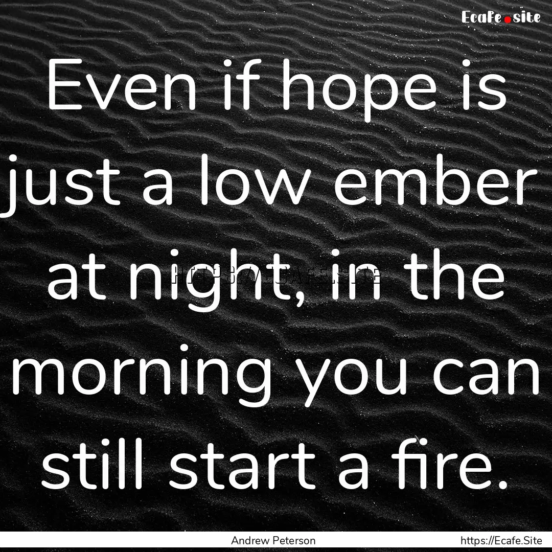 Even if hope is just a low ember at night,.... : Quote by Andrew Peterson